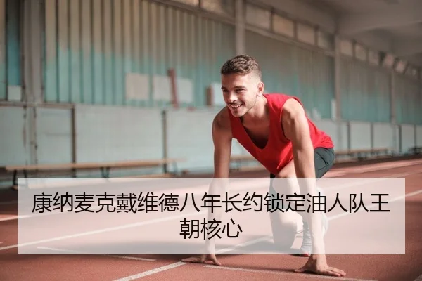 康纳麦克戴维德八年长约锁定油人队王朝核心