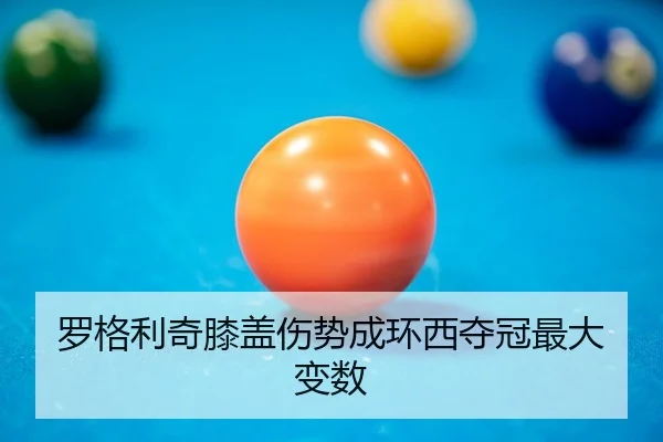 罗格利奇膝盖伤势成环西夺冠最大变数